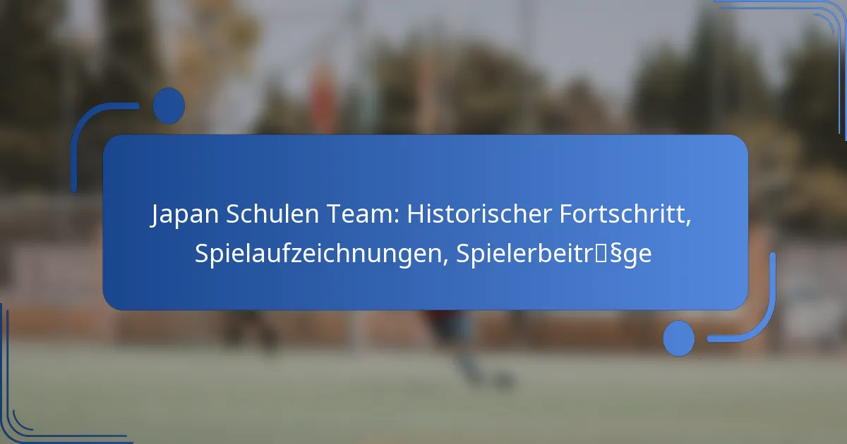 Japan Schulen Team: Historischer Fortschritt, Spielaufzeichnungen, Spielerbeiträge