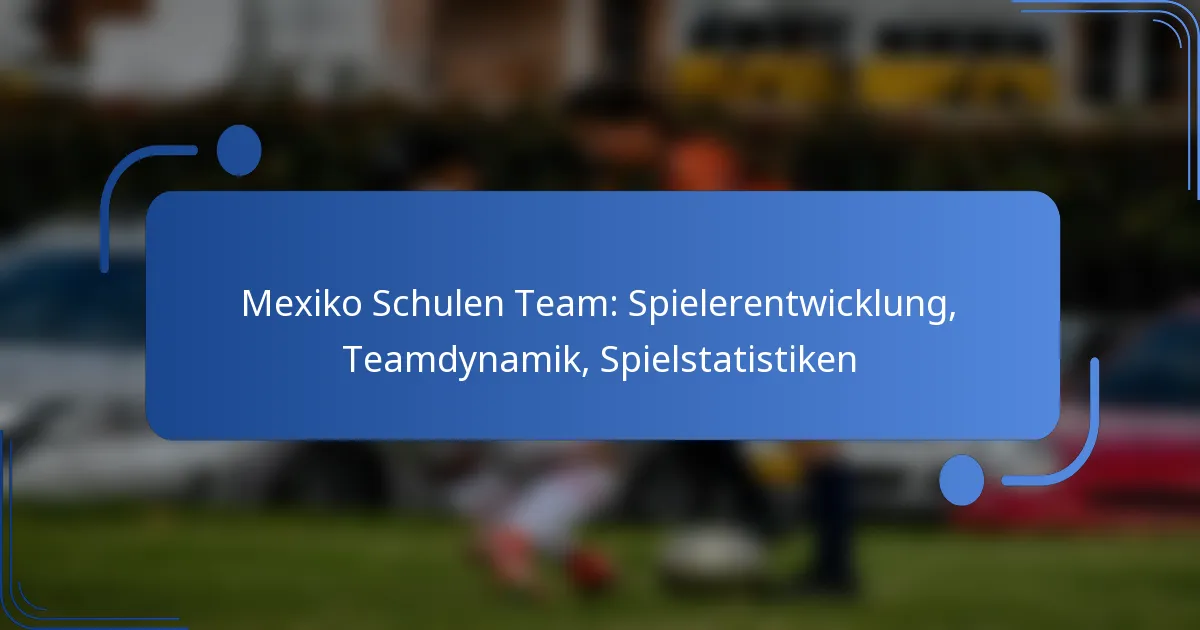 Mexiko Schulen Team: Spielerentwicklung, Teamdynamik, Spielstatistiken