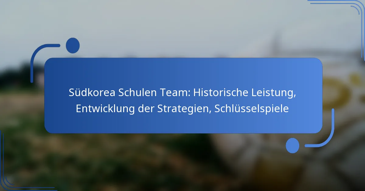 Südkorea Schulen Team: Historische Leistung, Entwicklung der Strategien, Schlüsselspiele