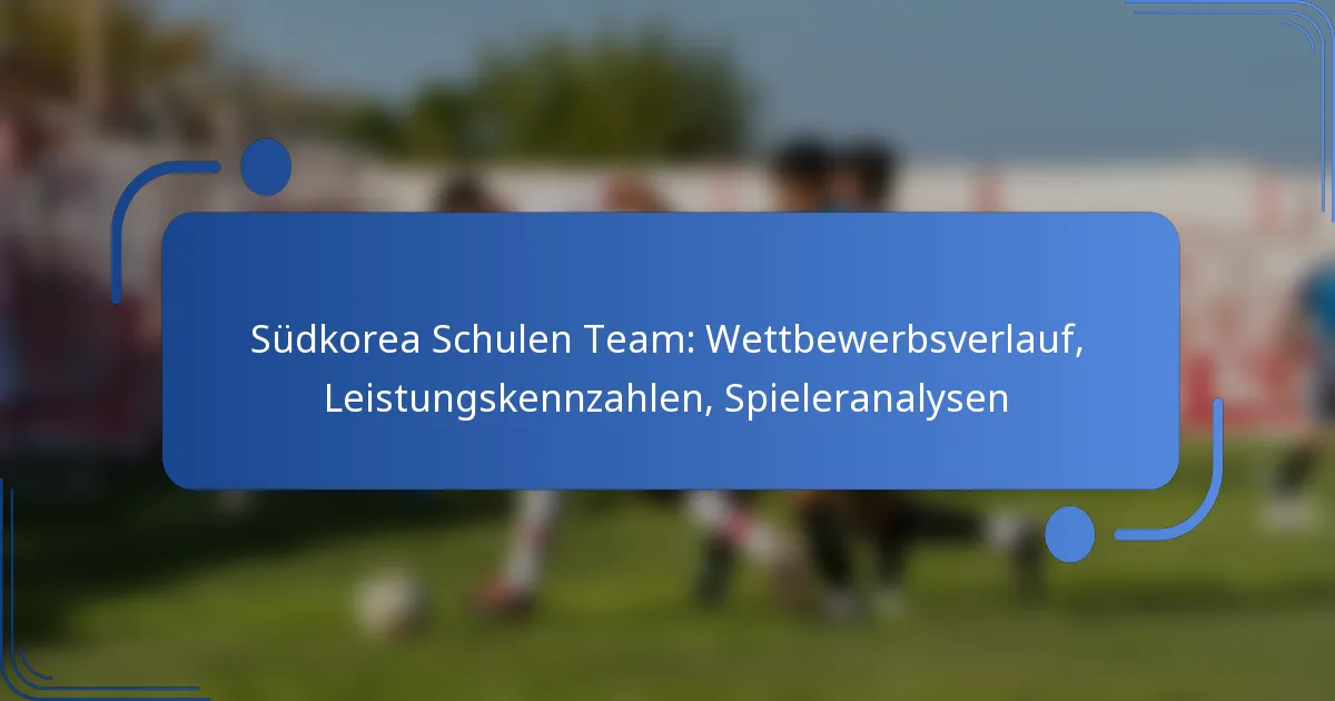 Südkorea Schulen Team: Wettbewerbsverlauf, Leistungskennzahlen, Spieleranalysen