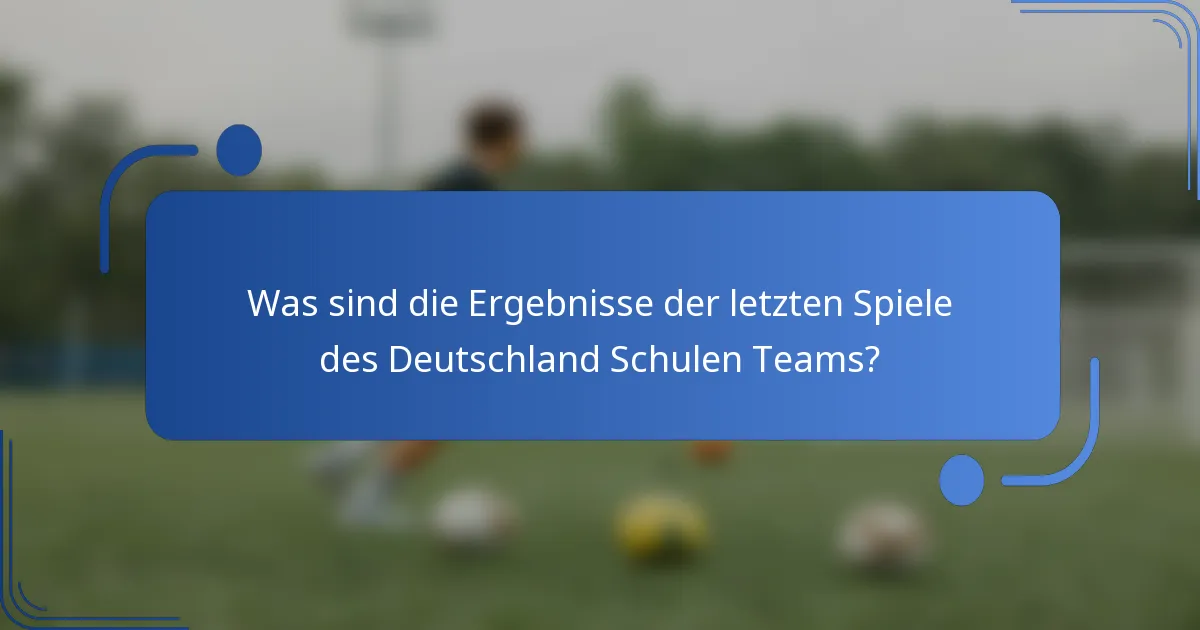 Was sind die Ergebnisse der letzten Spiele des Deutschland Schulen Teams?