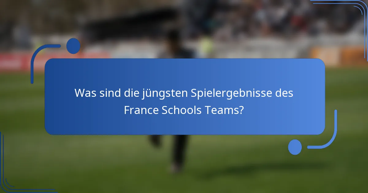 Was sind die jüngsten Spielergebnisse des France Schools Teams?