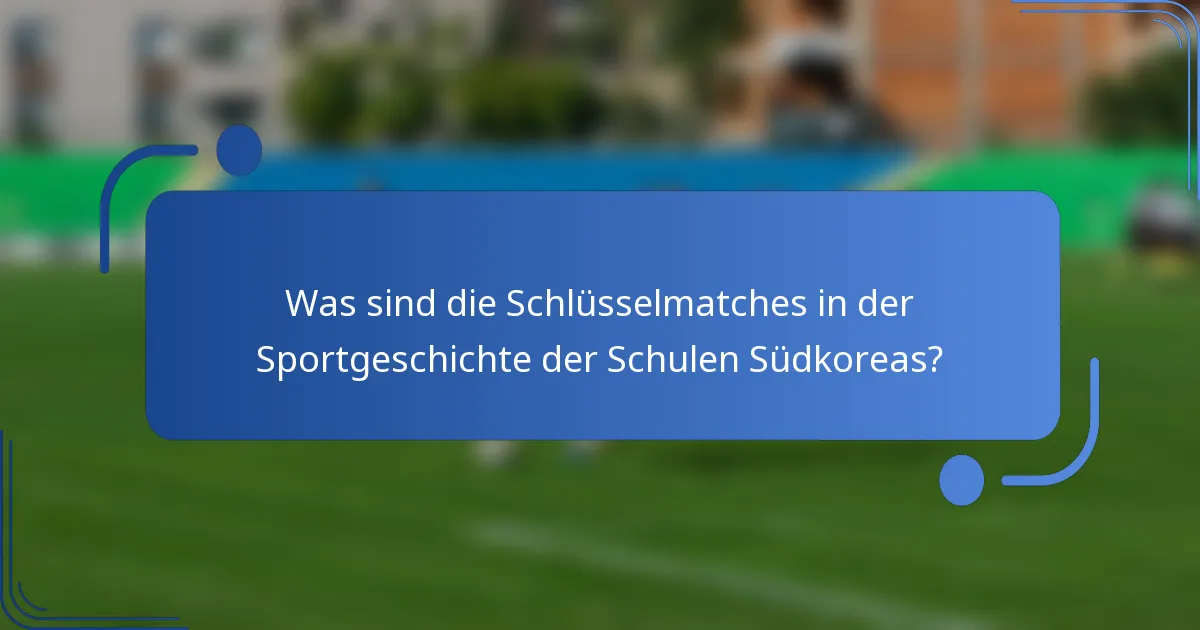 Was sind die Schlüsselmatches in der Sportgeschichte der Schulen Südkoreas?