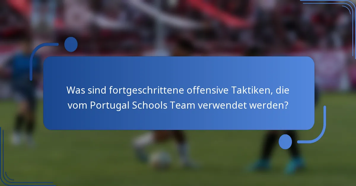 Was sind fortgeschrittene offensive Taktiken, die vom Portugal Schools Team verwendet werden?
