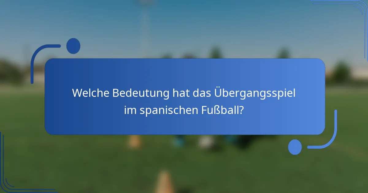 Welche Bedeutung hat das Übergangsspiel im spanischen Fußball?