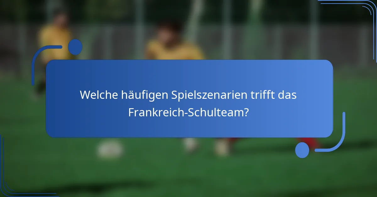 Welche häufigen Spielszenarien trifft das Frankreich-Schulteam?