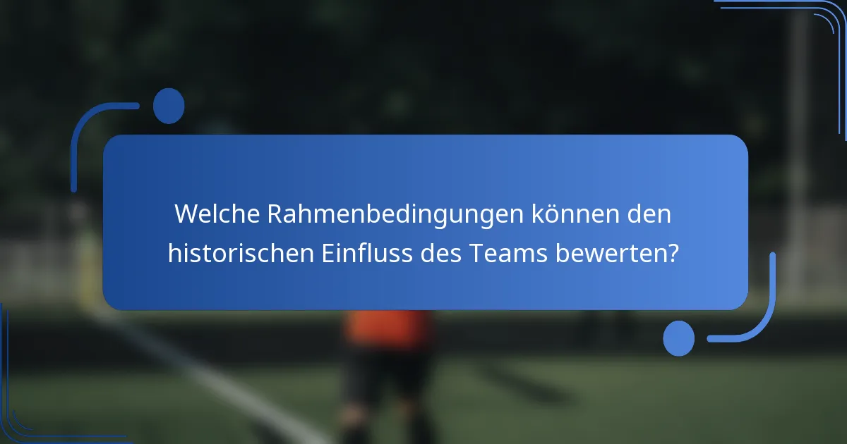 Welche Rahmenbedingungen können den historischen Einfluss des Teams bewerten?