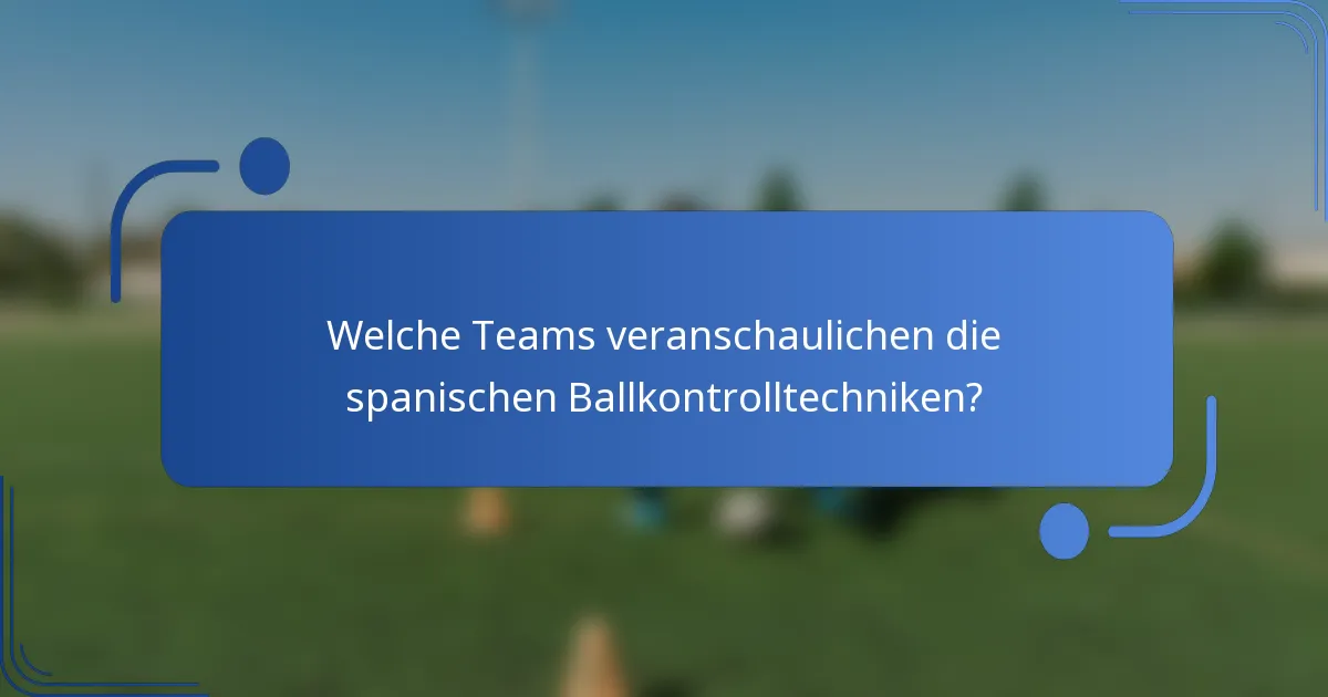 Welche Teams veranschaulichen die spanischen Ballkontrolltechniken?