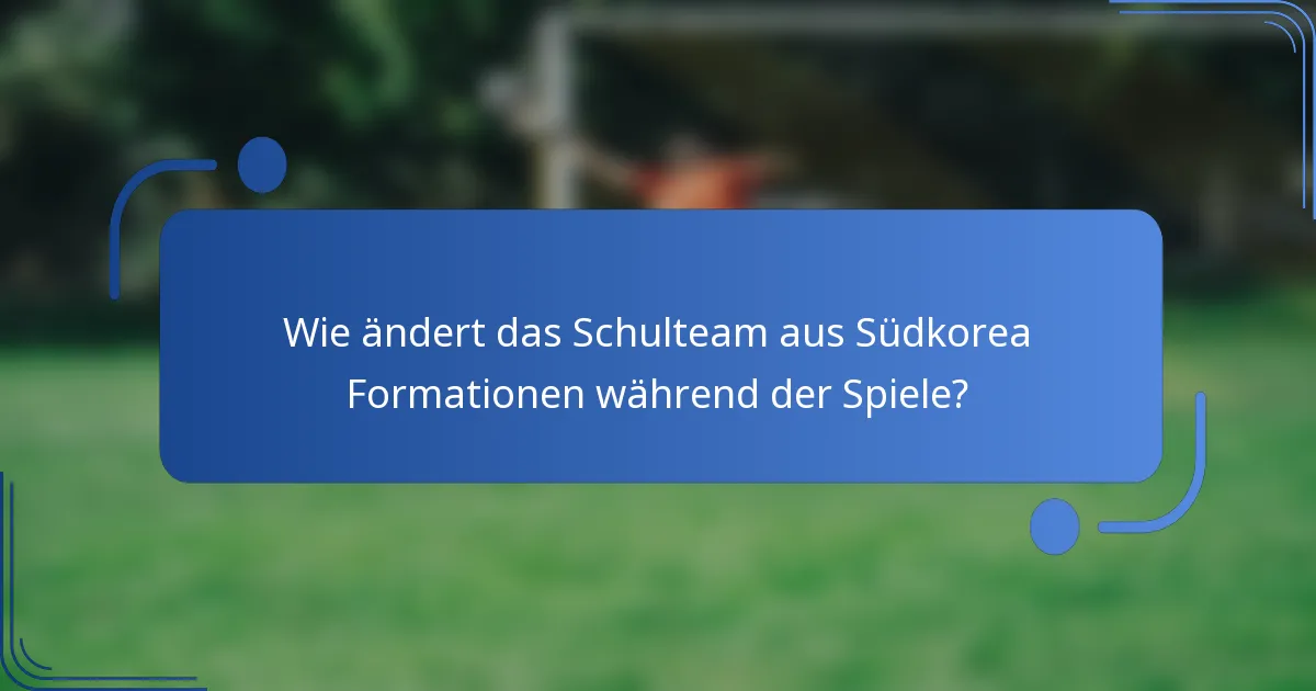 Wie ändert das Schulteam aus Südkorea Formationen während der Spiele?